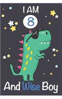 I am 8 and Wise Boy: Dinosaur Journal, My Dinosaur Book A Happy Birthday 8 Years Old Dinosaur Activity Journal Notebook for Kids, 8 Year Old Birthday Gift for Boys! Birt