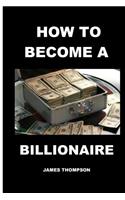 How to become a billionaire: The Most Important Secret To Become A Billionaire.