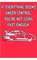 If Everything Seems Under Control, You're Not Going Fast Enough: A Perfect Gift For Car Lovers And Car Racers, 110 Lined Page Journal and 30 Lines Per Page, 6x9, Professionally Designed (Journal, Notebooks and Dia