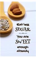 Eat Less Sugar. You are Sweet Enough Already