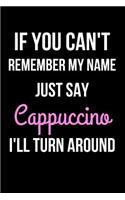 If You Can't Remember My Name Just Say Cappuccino I'll Turn Around