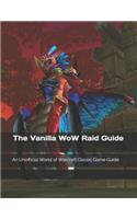 The Vanilla Wow Raid Guide: An Unofficial World of Warcraft Classic Game Guide