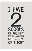 I Have 2 Scoops of Grumpy Every Morning with a Side of Bitchy