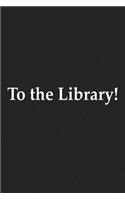 To the Library: A 6x9 Inch Matte Softcover Journal Notebook with 120 Blank Lined Pages and a Funny Book and Library Lovers Cover Slogan
