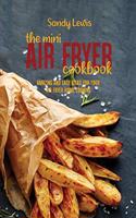 The Mini Air Fryer Cookbook: Amazing And Easy Ideas For Your Air Fryer Home Cooking