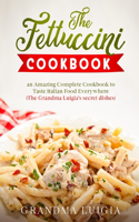 The Fettuccini Cookbook: an Amazing Complete Cookbook to Taste Italian Food Everywhere (The Grandma Luigia's secret dishes)