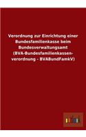 Verordnung Zur Einrichtung Einer Bundesfamilienkasse Beim Bundesverwaltungsamt (Bva-Bundesfamilienkassen- Verordnung - Bvabundfamkv)