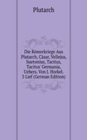 Die Romerkriege Aus Plutarch, Casar, Vellejus, Suetonius, Tacitus, Tacitus' Germania, Uebers. Von J. Horkel. 3 Lief (German Edition)