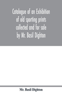 Catalogue of an exhibition of old sporting prints collected and for sale by Mr. Basil Dighton
