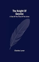 The Knight Of Gwynne; A Tale Of The Time Of The Union