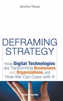Deframing Strategy: How Digital Technologies Are Transforming Businesses and Organizations, and How We Can Cope with It