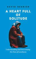 Heart Full of Solitude: Understanding and Overcoming the Pain of Loneliness