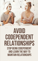 Avoid Codependent relationships: Stop Being Codependent And Learn the Way To Maintain Relationships: Breaking Codependency In Relationships