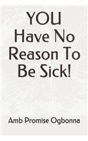 YOU Have No Reason To Be Sick!