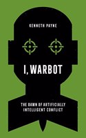 I, Warbot: The Dawn of Artificially Intelligent Conflict