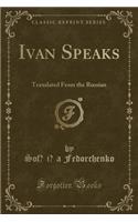 Ivan Speaks: Translated from the Russian (Classic Reprint)