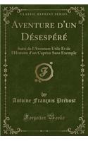 Aventure d'Un Désespéré: Suivi de l'Aventure Utile Et de l'Histoire d'Un Caprice Sans Exemple (Classic Reprint)