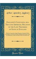 England's Confusion, or a True and Impartial Relation of the Late Traverses of State in England: With the Counsels Leading Thereunto, Together With a Description of the Present Power Ruling There by the Name of a Parliament, Under the Mask of the G
