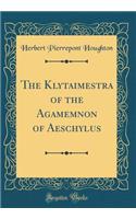 The Klytaimestra of the Agamemnon of Aeschylus (Classic Reprint)