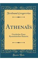 AthenaÃ¯s: Geschichte Einer Byzantinischen Kaiserin (Classic Reprint): Geschichte Einer Byzantinischen Kaiserin (Classic Reprint)