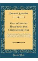 Vollständiges Handbuch Der Uhrmacherkunst: Namentlich in Beziehung Auf Thurm-Band-Und Stutzuhren, Taschenuhren Aller Art, ALS Spindel-Cylinder-Und Ankeruhren Mit Und Ohne Repetir-Und Andere W