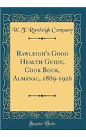 Rawleigh's Good Health Guide, Cook Book, Almanac, 1889-1926 (Classic Reprint)