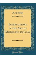 Instructions in the Art of Modeling in Clay (Classic Reprint)