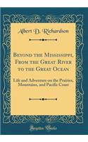 Beyond the Mississippi, from the Great River to the Great Ocean: Life and Adventure on the Prairies, Mountains, and Pacific Coast (Classic Reprint)