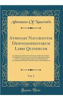 Athenaei Naucratitae Deipnosophistarum Libri Quindecim, Vol. 2: Ex Optimis Codicibus Nunc Primum Collatis Emendavit AC Supplevit Nova Latina Versione Et Animadversionibus Cum Is. Casauboni Aliorumque Tum Suis Illustravit Commodisque Indicibus Instr: Ex Optimis Codicibus Nunc Primum Collatis Emendavit AC Supplevit Nova Latina Versione Et Animadversionibus Cum Is. Casauboni Aliorumque Tum Suis Ill