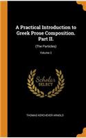 Practical Introduction to Greek Prose Composition. Part II.: (The Particles); Volume 2