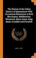 History of the Urban District of Spennymoor With Occasional References to Kirk Merrington, Middlestone, Westerton, Byers Green, Page Bank, Croxdale and Ferryhill