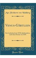 Venus-Gärtlein: Ein Liederbuch des XVII. Jahrhunderts, nach dem Drucke von 1656 (Classic Reprint)