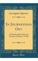 In Journeyings Oft: A Sketch of the Life and Travels of Mary C. Nind (Classic Reprint)