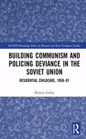 Building Communism and Policing Deviance in the Soviet Union: Residential Childcare, 1958–91(BASEES/Routledge Series on Russian and East European Studies)