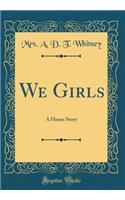 We Girls: A Home Story (Classic Reprint)