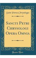 Sancti Petri Chrysologi Opera Omnia (Classic Reprint)