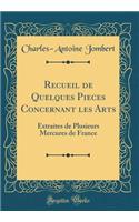 Recueil de Quelques Pieces Concernant les Arts: Extraites de Plusieurs Mercures de France (Classic Reprint)