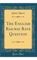 The English Railway Rate Question (Classic Reprint)