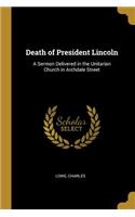 Death of President Lincoln: A Sermon Delivered in the Unitarian Church in Archdale Street