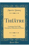 ThÃ©Ã¢tre, Vol. 1: Lysistrata; Eux! Folle Enterprise; Ã?ducation de Prince (Classic Reprint)