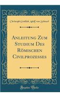 Anleitung Zum Studium Des Römischen Civilprozesses (Classic Reprint)