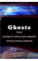 The Invisible Epidemic: Ghosts That Interact with and Disrupt Living Human Beings: Ghosts That Interact with and Disrupt Living Human Beings
