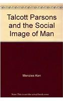 Talcott Parsons and the Social Image of Man (International Library of Society)