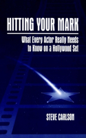 Hitting Your Mark: What Every Actor Really Needs to Know on a Hollywood Set