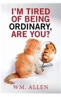 I'm Tired of Being Ordinary, Are You?