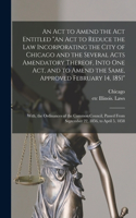 An Act to Amend the Act Entitled "An Act to Reduce the Law Incorporating the City of Chicago and the Several Acts Amendatory Thereof, Into One Act, and to Amend the Same, Approved February 14, 1851"; With, the Ordinances of the Common Council, Pass