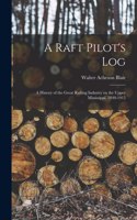 Raft Pilot's Log; a History of the Great Rafting Industry on the Upper Mississippi, 1840-1915