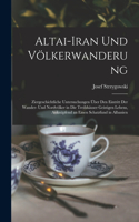 Altai-Iran Und Völkerwanderung: Ziergeschichtliche Untersuchungen Über Den Eintritt Der Wander- Und Nordvölker in Die Treibhäuser Geistigen Lebens, Anknüpfend an Einen Schatzfund i