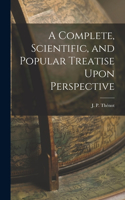 Complete, Scientific, and Popular Treatise Upon Perspective
