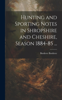Hunting and Sporting Notes in Shropshire and Cheshire, Season 1884-85 ...